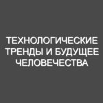Технологические тренды и будущее человечества