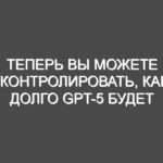 Теперь вы можете контролировать, как долго GPT-5 будет «думать».