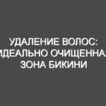 Удаление волос: идеально очищенная зона бикини