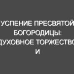 Успение Пресвятой Богородицы: духовное торжество и вековые традиции