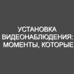 Установка видеонаблюдения: моменты, которые необходимо учитывать