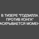 В тизере «Годзилла против Конга» раскрывается момент первой встречи титанов