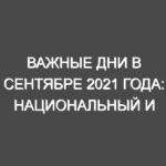 Важные дни в сентябре 2021 года: национальный и международный