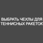 Выбрать чехлы для теннисных ракеток