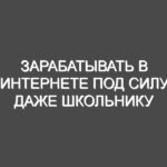 Зарабатывать в Интернете под силу даже школьнику
