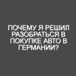 Почему я решил разобраться в покупке авто в Германии?
