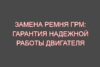Замена ремня ГРМ: гарантия надежной работы двигателя